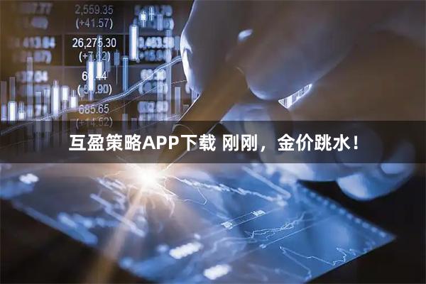 互盈策略APP下载 刚刚，金价跳水！