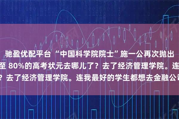 驰盈优配平台 “中国科学院院士”施一公再次抛出惊人言论：“清华70%至 80%的高考状元去哪儿了？去了经济管理学院。连我最好的学生都想去金融公司。”