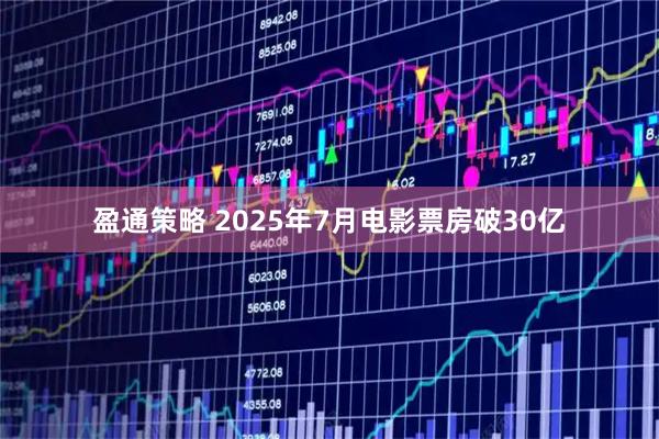 盈通策略 2025年7月电影票房破30亿