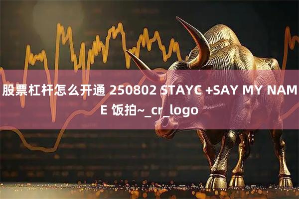 股票杠杆怎么开通 250802 STAYC +SAY MY NAME 饭拍~_cr_logo