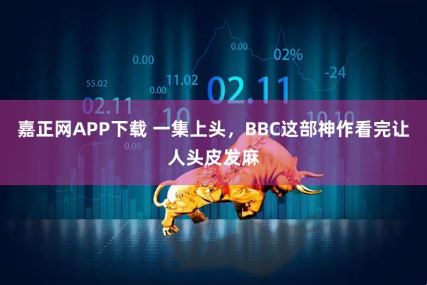 嘉正网APP下载 一集上头，BBC这部神作看完让人头皮发麻