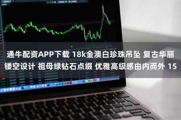 通牛配资APP下载 18k金澳白珍珠吊坠 复古华丽镂空设计 祖母绿钻石点缀 优雅高级感由内而外 15