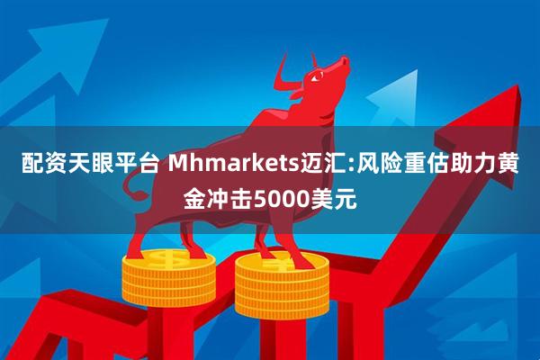 配资天眼平台 Mhmarkets迈汇:风险重估助力黄金冲击5000美元