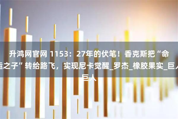 升鸿网官网 1153：27年的伏笔！香克斯把“命运之子”转给路飞，实现尼卡觉醒_罗杰_橡胶果实_巨人