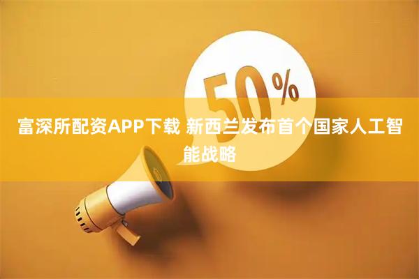 富深所配资APP下载 新西兰发布首个国家人工智能战略