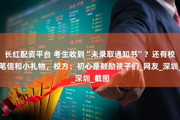 长红配资平台 考生收到“未录取通知书”？还有校长亲笔信和小礼物，校方：初心是鼓励孩子们_网友_深圳_截图