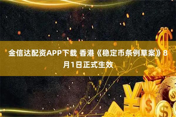 金信达配资APP下载 香港《稳定币条例草案》8月1日正式生效