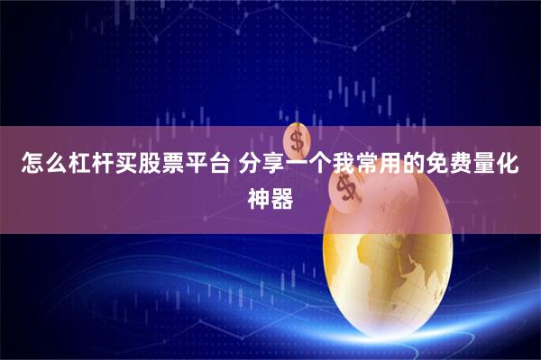 怎么杠杆买股票平台 分享一个我常用的免费量化神器